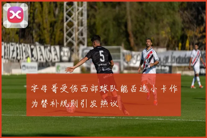 字母哥受伤西部球队能否选小卡作为替补规则引发热议
