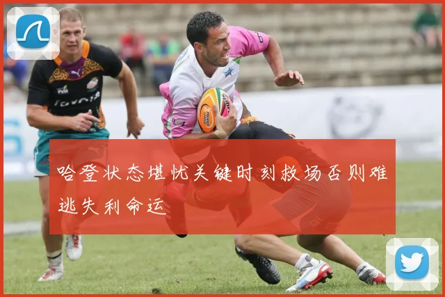 哈登状态堪忧关键时刻救场否则难逃失利命运