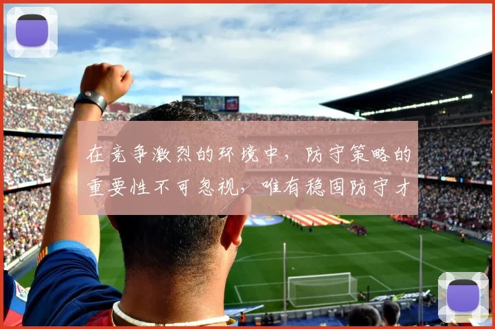在竞争激烈的环境中，防守策略的重要性不可忽视，唯有稳固防守才能赢得胜利