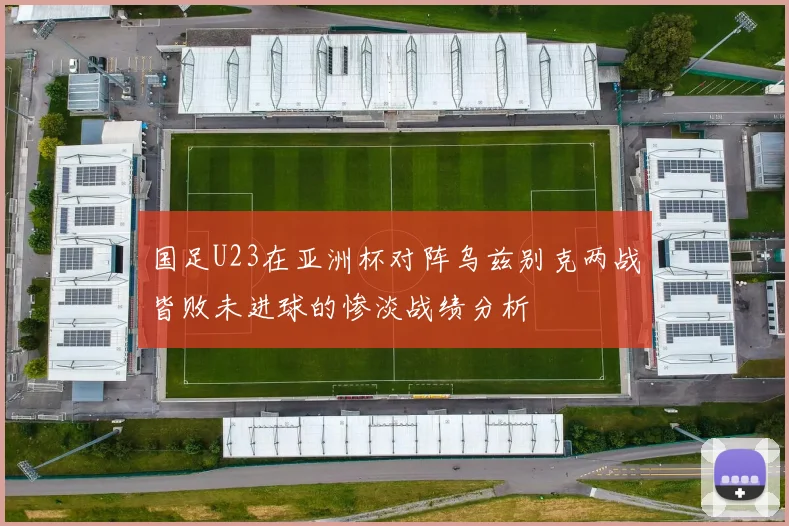 国足U23在亚洲杯对阵乌兹别克两战皆败未进球的惨淡战绩分析