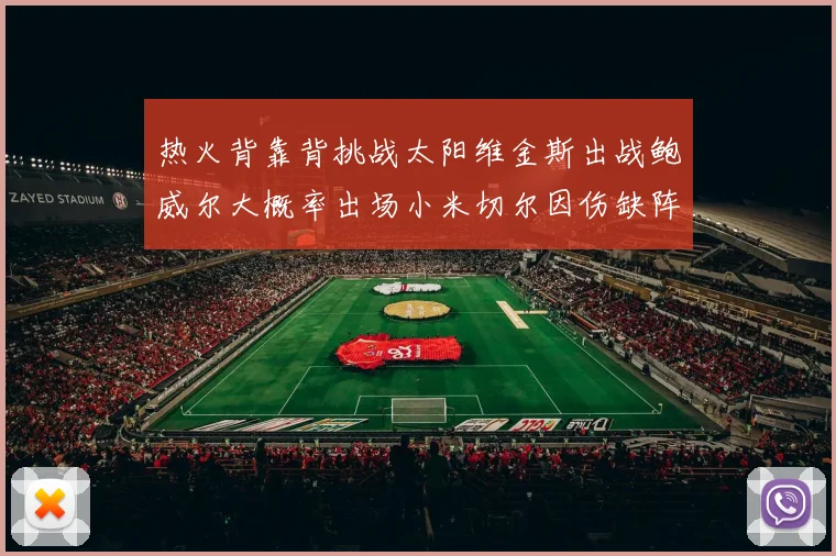 热火背靠背挑战太阳维金斯出战鲍威尔大概率出场小米切尔因伤缺阵